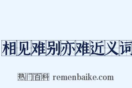 相见难别亦难近义词是什么意思的图片